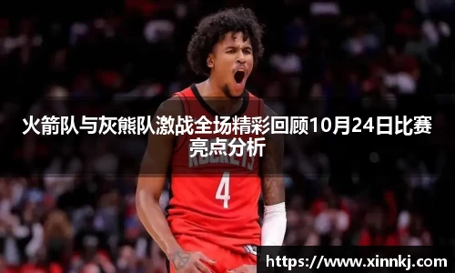 火箭队与灰熊队激战全场精彩回顾10月24日比赛亮点分析